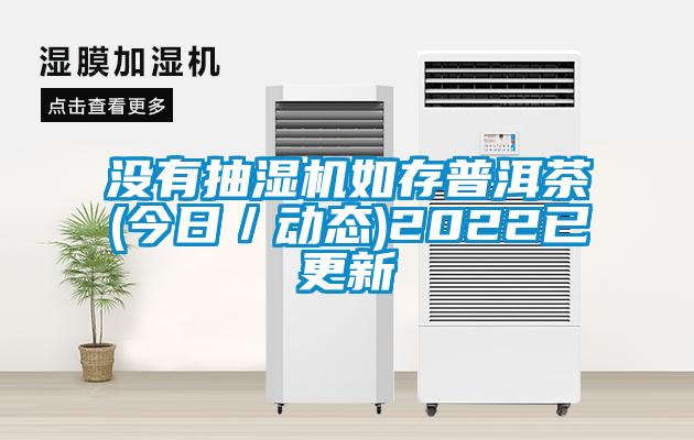沒(méi)有抽濕機(jī)如存普洱茶(今日/動(dòng)態(tài))2022已更新