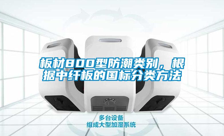 板材800型防潮類別，根據中纖板的國標分類方法