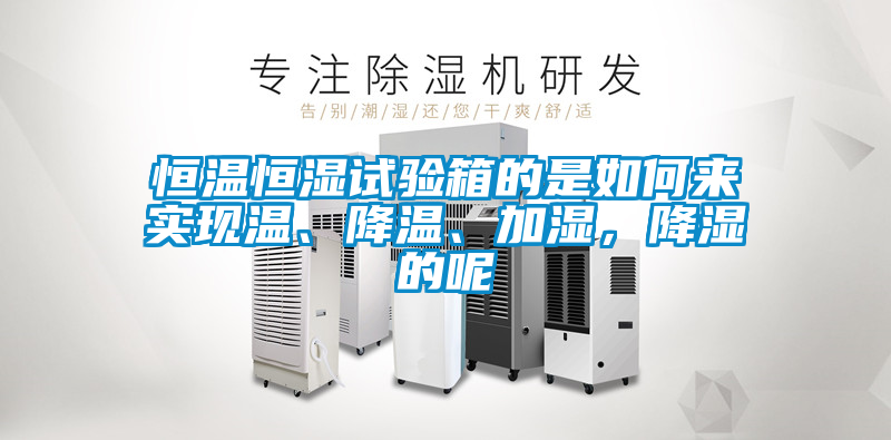 恒溫恒濕試驗(yàn)箱的是如何來(lái)實(shí)現(xiàn)溫、降溫、加濕,降濕的呢