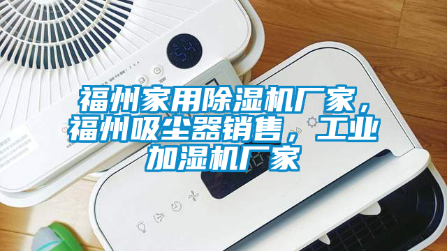 福州家用除濕機廠家,福州吸塵器銷售,工業(yè)加濕機廠家