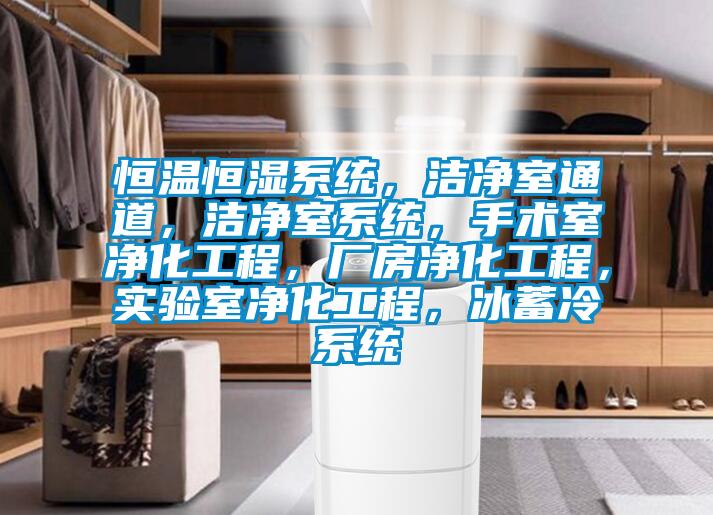 恒溫恒濕系統(tǒng),潔凈室通道,潔凈室系統(tǒng),手術(shù)室凈化工程,廠房凈化工程,實驗室凈化工程,冰蓄冷系統(tǒng)