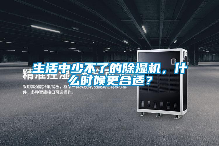生活中少不了的除濕機，什么時候更合適？