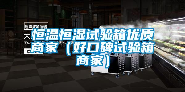 恒溫恒濕試驗箱優(yōu)質(zhì)商家(好口碑試驗箱商家)