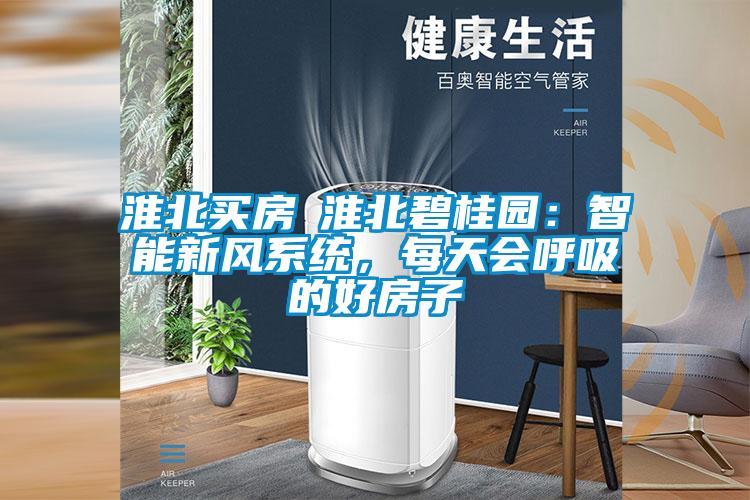 淮北買房│淮北碧桂園:智能新風系統(tǒng),每天會呼吸的好房子