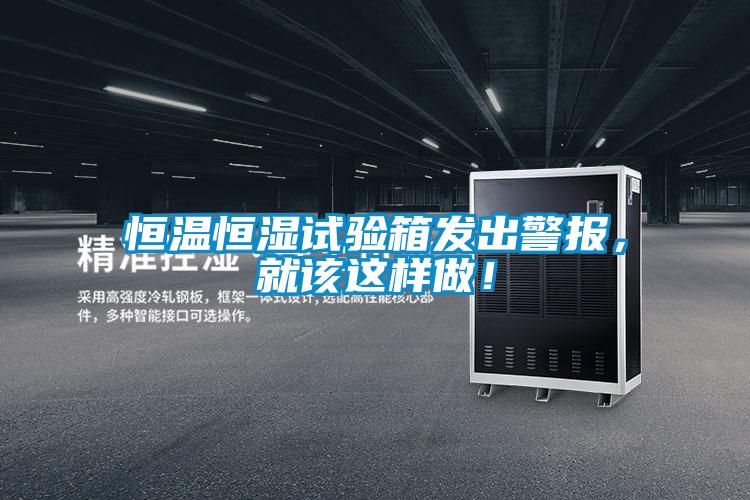 恒溫恒濕試驗箱發出警報,就該這樣做!