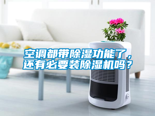 空調都帶除濕功能了，還有必要裝除濕機嗎？