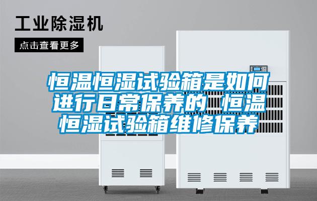 恒溫恒濕試驗箱是如何進行日常保養(yǎng)的 恒溫恒濕試驗箱維修保養(yǎng)
