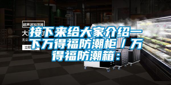 接下來給大家介紹一下萬得福防潮柜/萬得福防潮箱: