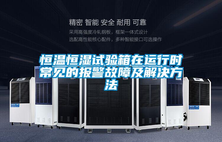 恒溫恒濕試驗箱在運(yùn)行時常見的報警故障及解決方法