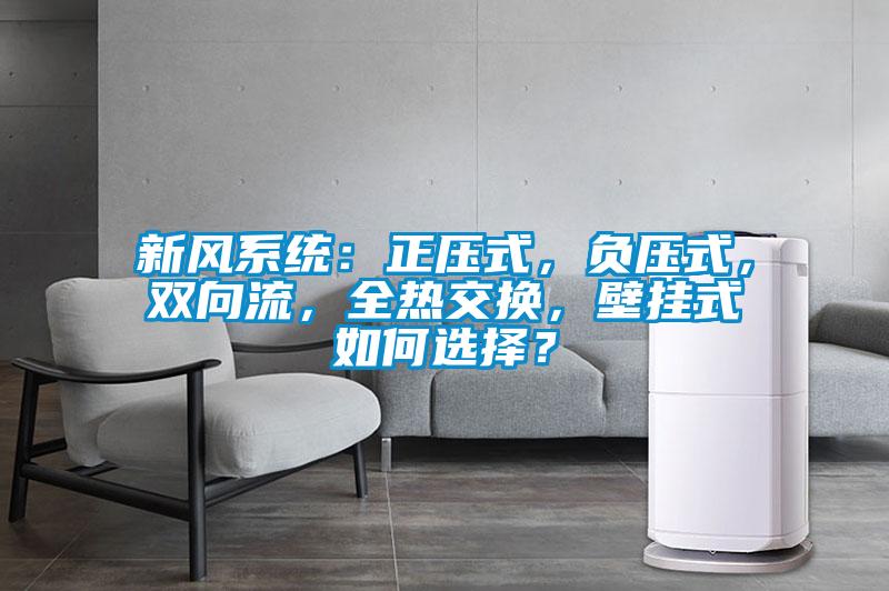 新風系統(tǒng):正壓式,負壓式,雙向流,全熱交換,壁掛式如何選擇?