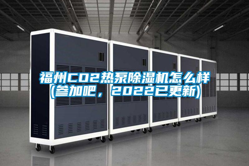 福州CO2熱泵除濕機怎么樣(參加吧,2022已更新)