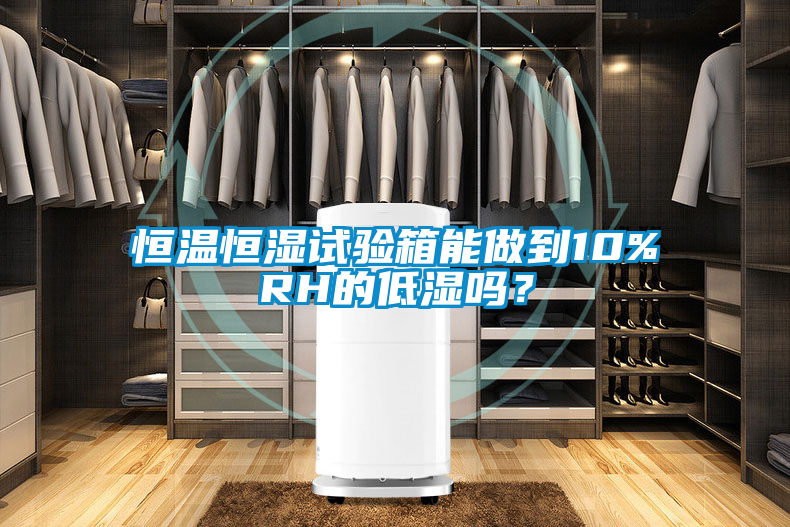 恒溫恒濕試驗(yàn)箱能做到10%RH的低濕嗎?