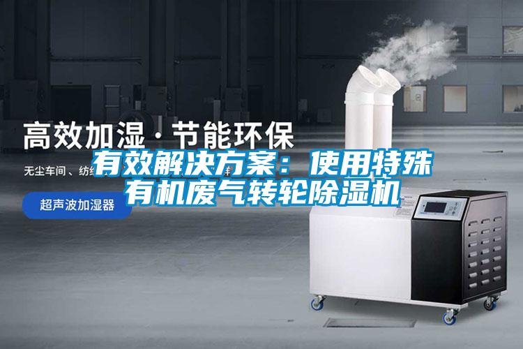 有效解決方案:使用特殊有機廢氣轉(zhuǎn)輪除濕機