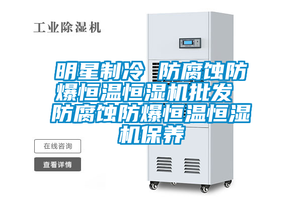 明星制冷 防腐蝕防爆恒溫恒濕機批發 防腐蝕防爆恒溫恒濕機保養