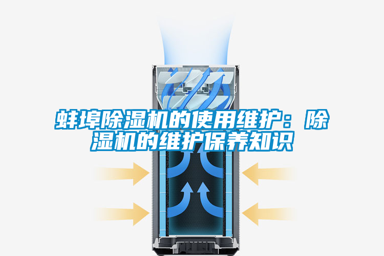 蚌埠除濕機的使用維護:除濕機的維護保養(yǎng)知識
