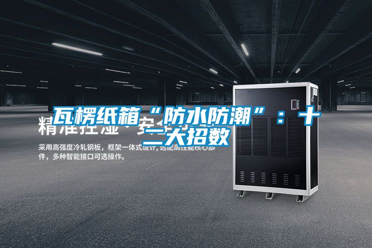 瓦楞紙箱“防水防潮”:十二大招數(shù)