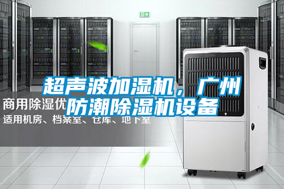 超聲波加濕機，廣州防潮除濕機設備
