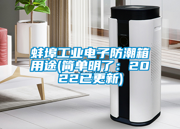 蚌埠工業(yè)電子防潮箱用途(簡單明了:2022已更新)