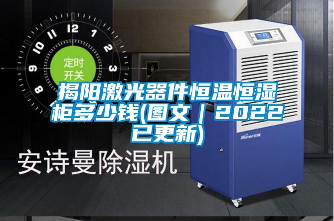 揭陽(yáng)激光器件恒溫恒濕柜多少錢(圖文|2022已更新)