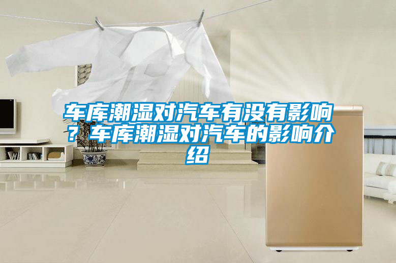 車(chē)庫(kù)潮濕對(duì)汽車(chē)有沒(méi)有影響？車(chē)庫(kù)潮濕對(duì)汽車(chē)的影響介紹