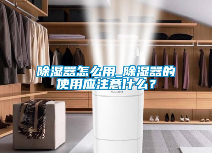 除濕器怎么用_除濕器的使用應注意什么？