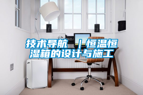 技術(shù)導(dǎo)航 |恒溫恒濕箱的設(shè)計(jì)與施工