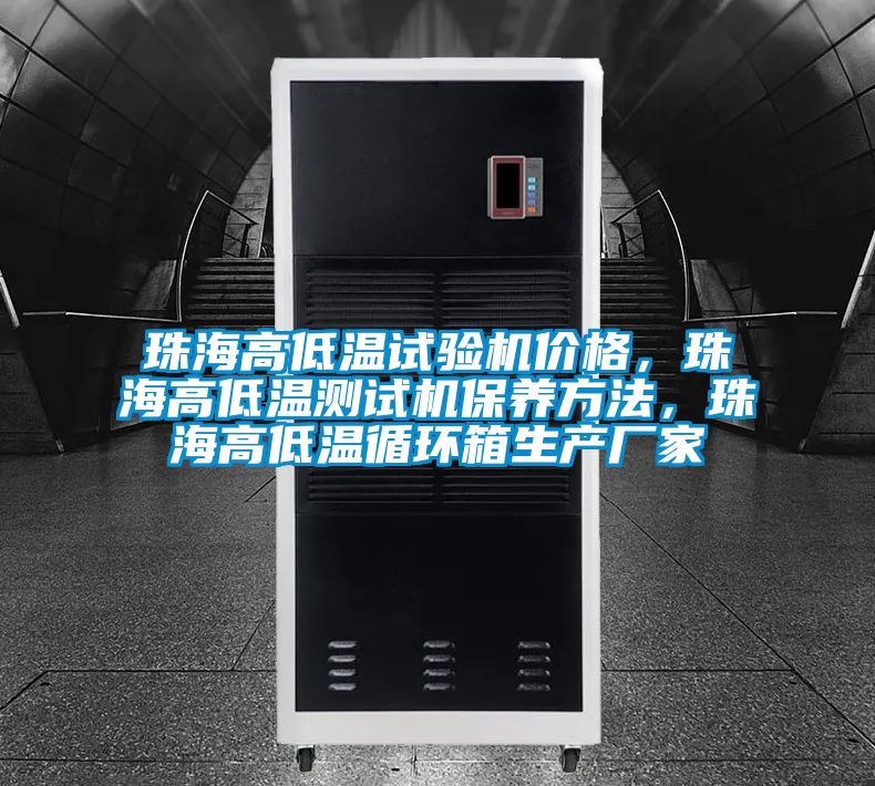 珠海高低溫試驗機價格,珠海高低溫測試機保養方法,珠海高低溫循環箱生產廠家