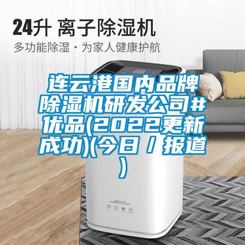 連云港國內(nèi)品牌除濕機研發(fā)公司#優(yōu)品(2022更新成功)(今日/報道)