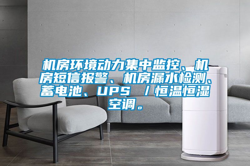 機房環(huán)境動力集中監(jiān)控、機房短信報警、機房漏水檢測、蓄電池、UPS ／恒溫恒濕空調。