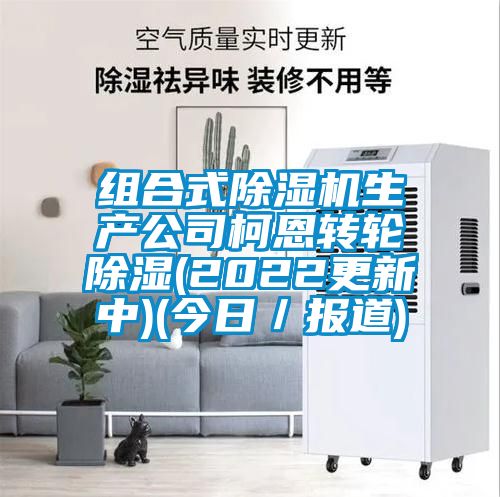 組合式除濕機生產公司柯恩轉輪除濕(2022更新中)(今日/報道)