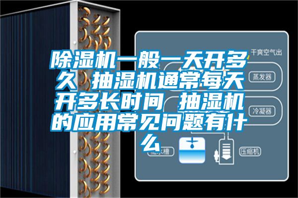 除濕機(jī)一般一天開多久 抽濕機(jī)通常每天開多長(zhǎng)時(shí)間 抽濕機(jī)的應(yīng)用常見(jiàn)問(wèn)題有什么