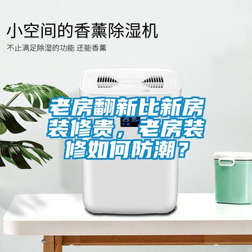 老房翻新比新房裝修貴，老房裝修如何防潮？