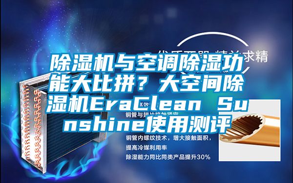 除濕機與空調(diào)除濕功能大比拼?大空間除濕機EraClean Sunshine使用測評