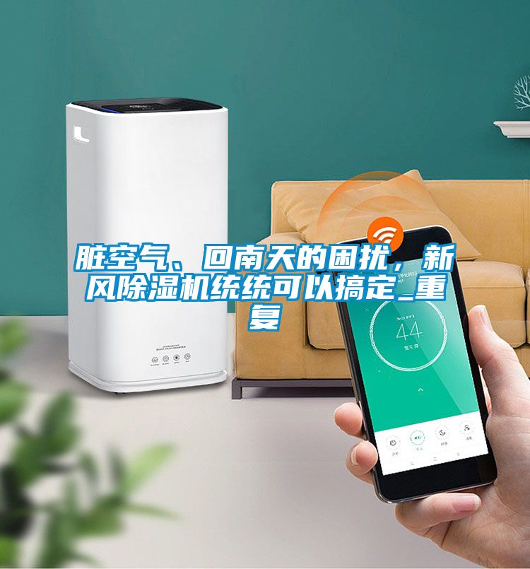 臟空氣、回南天的困擾,新風除濕機統統可以搞定_重復