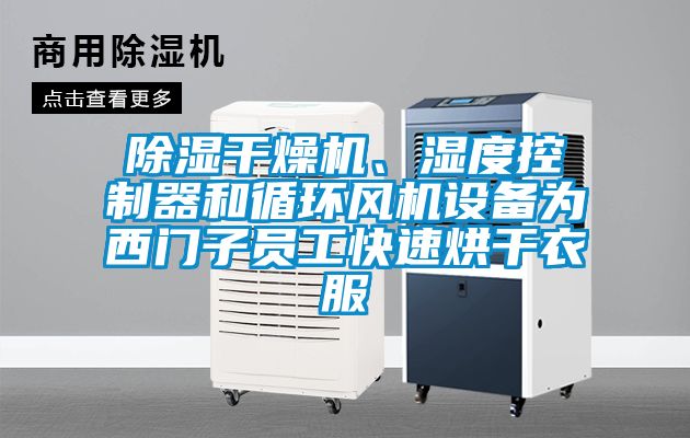 除濕干燥機、濕度控制器和循環(huán)風(fēng)機設(shè)備為西門子員工快速烘干衣服