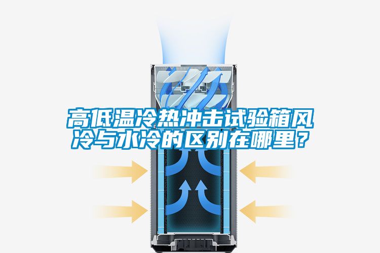 高低溫冷熱沖擊試驗(yàn)箱風(fēng)冷與水冷的區(qū)別在哪里?