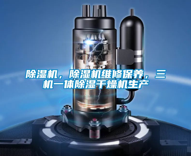 除濕機,除濕機維修保養,三機一體除濕干燥機生產