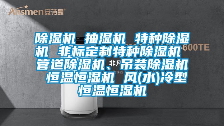 除濕機 抽濕機 特種除濕機 非標定制特種除濕機 管道除濕機、吊裝除濕機 恒溫恒濕機 風(水)冷型恒溫恒濕機
